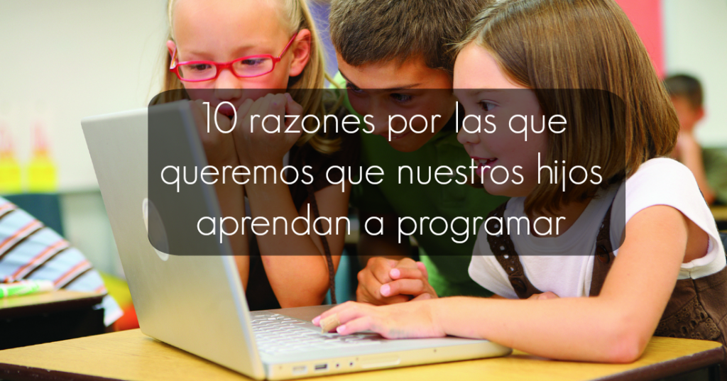10 razones por las que queremos que nuestros hijos aprendan a programar
