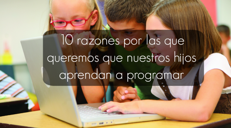 10 razones por las que queremos que nuestros hijos aprendan a programar
