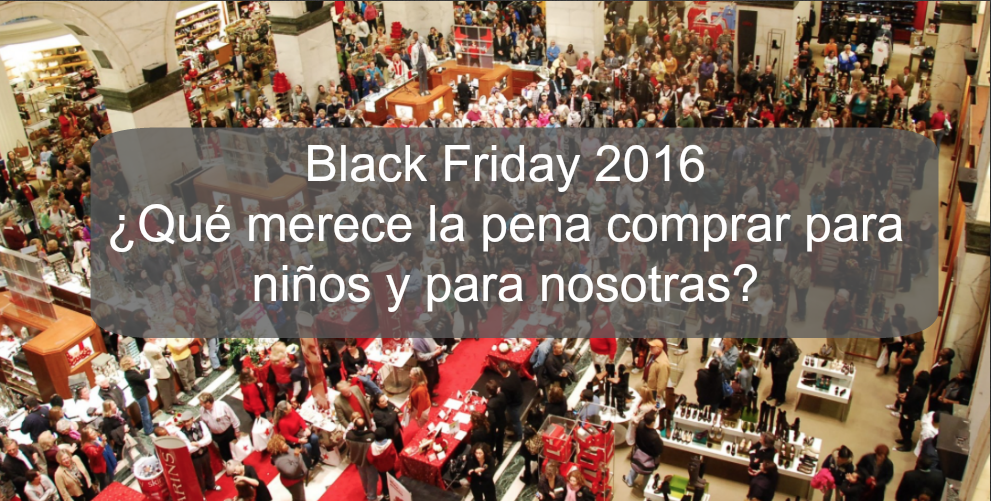 Black Friday 2016 ¿qué merece la pena comprar para niños y para nosotras?